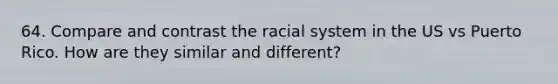 64. Compare and contrast the racial system in the US vs Puerto Rico. How are they similar and different?