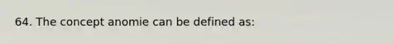 64. The concept anomie can be defined as: