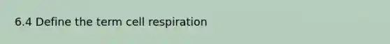 6.4 Define the term cell respiration