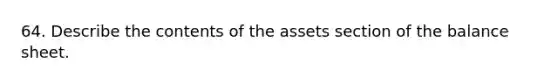 64. Describe the contents of the assets section of the balance sheet.