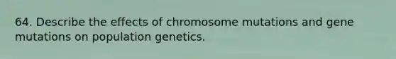 64. Describe the effects of chromosome mutations and gene mutations on population genetics.