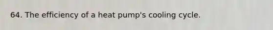 64. The efficiency of a heat pump's cooling cycle.