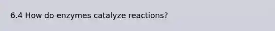 6.4 How do enzymes catalyze reactions?