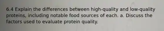 6.4 Explain the differences between high-quality and low-quality proteins, including notable food sources of each. a. Discuss the factors used to evaluate protein quality.