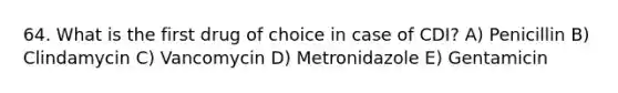 64. What is the first drug of choice in case of CDI? A) Penicillin B) Clindamycin C) Vancomycin D) Metronidazole E) Gentamicin