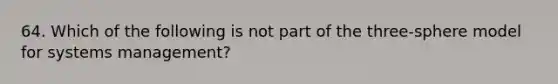 64. Which of the following is not part of the three-sphere model for systems management?