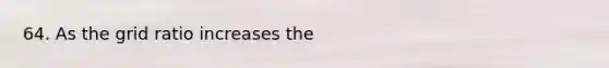 64. As the grid ratio increases the