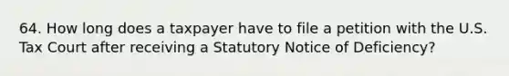 64. How long does a taxpayer have to file a petition with the U.S. Tax Court after receiving a Statutory Notice of Deficiency?