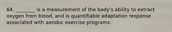 64. ________ is a measurement of the body's ability to extract oxygen from blood, and is quantifiable adaptation response associated with aerobic exercise programs.