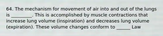 64. The mechanism for movement of air into and out of the lungs is _________. This is accomplished by muscle contractions that increase lung volume (inspiration) and decreases lung volume (expiration). These volume changes conform to ______ Law