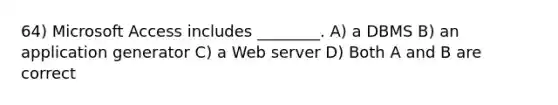 64) Microsoft Access includes ________. A) a DBMS B) an application generator C) a Web server D) Both A and B are correct