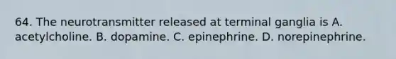 64. The neurotransmitter released at terminal ganglia is A. acetylcholine. B. dopamine. C. epinephrine. D. norepinephrine.