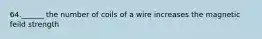 64.______ the number of coils of a wire increases the magnetic feild strength