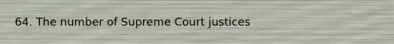 64. The number of Supreme Court justices