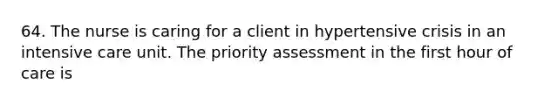 64. The nurse is caring for a client in hypertensive crisis in an intensive care unit. The priority assessment in the first hour of care is