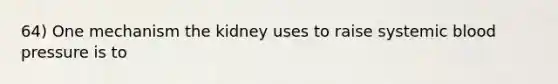 64) One mechanism the kidney uses to raise systemic blood pressure is to