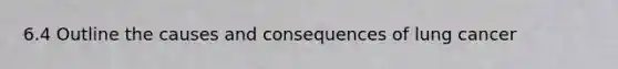 6.4 Outline the causes and consequences of lung cancer