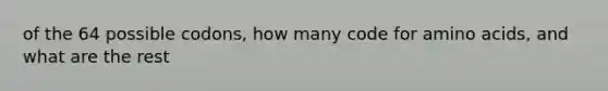 of the 64 possible codons, how many code for amino acids, and what are the rest