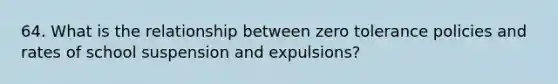 64. What is the relationship between zero tolerance policies and rates of school suspension and expulsions?