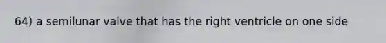 64) a semilunar valve that has the right ventricle on one side