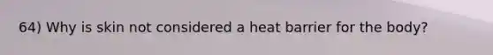 64) Why is skin not considered a heat barrier for the body?