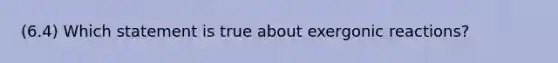 (6.4) Which statement is true about exergonic reactions?