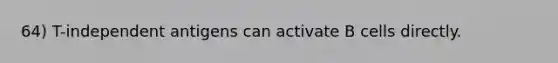 64) T-independent antigens can activate B cells directly.