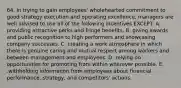 64. In trying to gain employees' wholehearted commitment to good strategy execution and operating excellence, managers are well advised to use all of the following incentives EXCEPT: A. providing attractive perks and fringe benefits. B. giving awards and public recognition to high performers and showcasing company successes. C. creating a work atmosphere in which there is genuine caring and mutual respect among workers and between management and employees. D. relying on opportunities for promoting from within wherever possible. E. .withholding information from employees about financial performance, strategy, and competitors' actions.