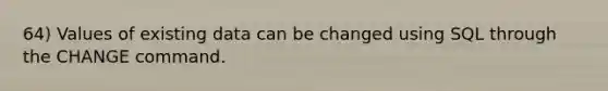 64) Values of existing data can be changed using SQL through the CHANGE command.