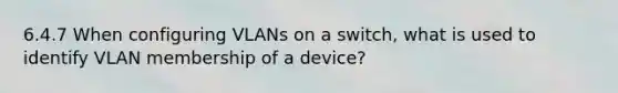 6.4.7 When configuring VLANs on a switch, what is used to identify VLAN membership of a device?