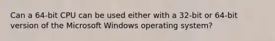 Can a 64-bit CPU can be used either with a 32-bit or 64-bit version of the Microsoft Windows operating system?