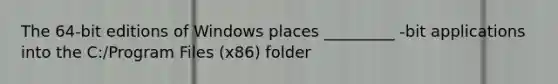 The 64-bit editions of Windows places _________ -bit applications into the C:/Program Files (x86) folder