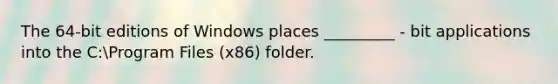 The 64-bit editions of Windows places _________ - bit applications into the C:Program Files (x86) folder.