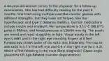 A 64-year-old woman comes to the physician for a follow-up examination. She has had difficulty reading for the past 6 months. She tried using multiple over-the-counter glasses with different strengths, but they have not helped. She has hypertension and type 2 diabetes mellitus. Current medications include insulin and enalapril. Her temperature is 37.1°C (98.8°F), pulse is 80/min, and blood pressure is 126/84 mm Hg. The pupils are round and react sluggishly to light. Visual acuity in the left eye is 6/60 and in the right eye counting fingers at 6 feet. Fundoscopy shows pallor of the optic disc bilaterally. The cup-to-disk ratio is 0.7 in the left eye and 0.9 in the right eye (N = 0.3). Which of the following is the most likely diagnosis? (Open angle glaucoma OR Age-Related macular degeneration)