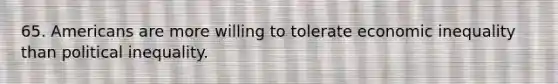 65. Americans are more willing to tolerate economic inequality than political inequality.