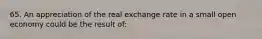 65. An appreciation of the real exchange rate in a small open economy could be the result of: