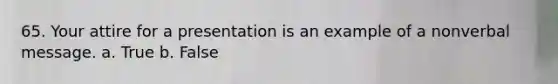 65. Your attire for a presentation is an example of a nonverbal message. a. True b. False