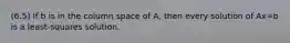 (6.5) If b is in the column space of A, then every solution of Ax=b is a least-squares solution.