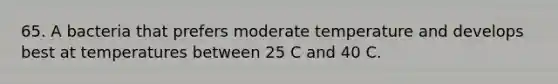 65. A bacteria that prefers moderate temperature and develops best at temperatures between 25 C and 40 C.