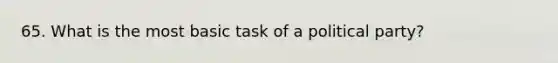 65. What is the most basic task of a political party?