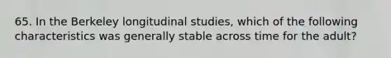 65. In the Berkeley longitudinal studies, which of the following characteristics was generally stable across time for the adult?