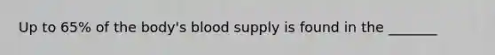 Up to 65% of the body's blood supply is found in the _______