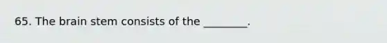 65. The brain stem consists of the ________.