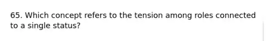 65. Which concept refers to the tension among roles connected to a single status?