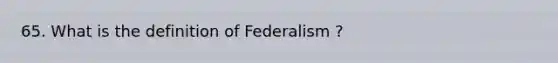 65. What is the definition of Federalism ?