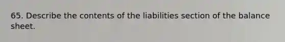 65. Describe the contents of the liabilities section of the balance sheet.