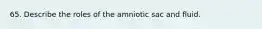 65. Describe the roles of the amniotic sac and fluid.