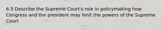 6.5 Describe the Supreme Court's role in policymaking how Congress and the president may limit the powers of the Supreme Court