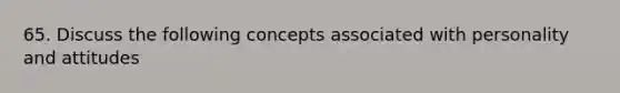 65. Discuss the following concepts associated with personality and attitudes