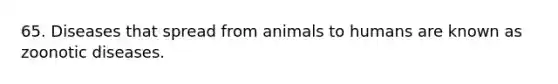 65. Diseases that spread from animals to humans are known as zoonotic diseases.